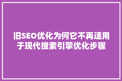 旧SEO优化为何它不再适用于现代搜索引擎优化步骤