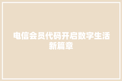 电信会员代码开启数字生活新篇章