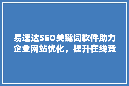 易速达SEO关键词软件助力企业网站优化，提升在线竞争力