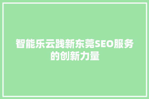 智能乐云践新东莞SEO服务的创新力量