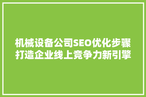 机械设备公司SEO优化步骤打造企业线上竞争力新引擎