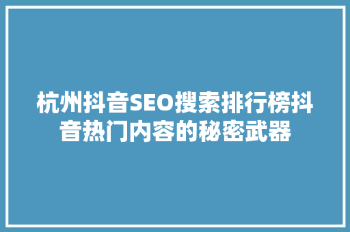 杭州抖音SEO搜索排行榜抖音热门内容的秘密武器