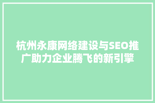 杭州永康网络建设与SEO推广助力企业腾飞的新引擎