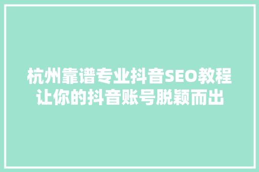 杭州靠谱专业抖音SEO教程让你的抖音账号脱颖而出