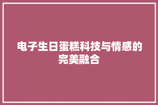 电子生日蛋糕科技与情感的完美融合