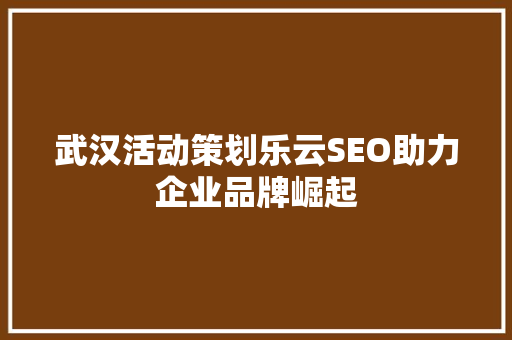 武汉活动策划乐云SEO助力企业品牌崛起