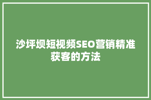 沙坪坝短视频SEO营销精准获客的方法