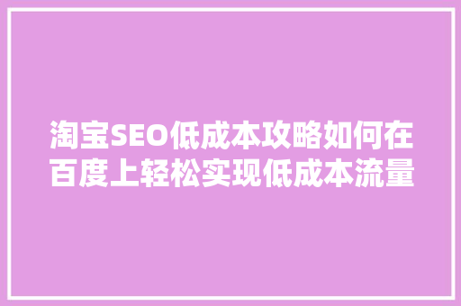淘宝SEO低成本攻略如何在百度上轻松实现低成本流量转化  第1张