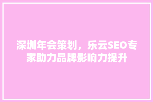深圳年会策划，乐云SEO专家助力品牌影响力提升