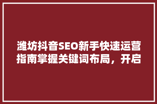 潍坊抖音SEO新手快速运营指南掌握关键词布局，开启流量之门