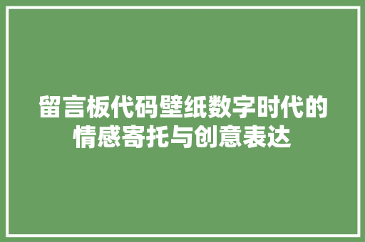 留言板代码壁纸数字时代的情感寄托与创意表达