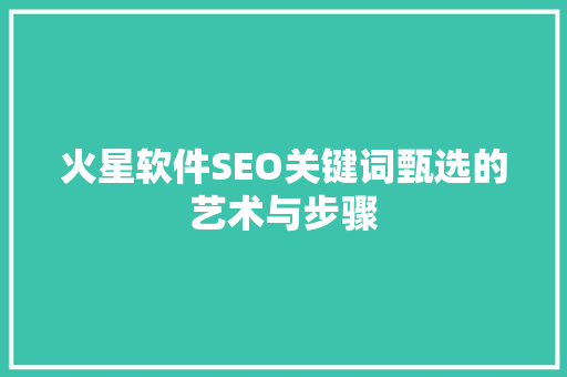 火星软件SEO关键词甄选的艺术与步骤
