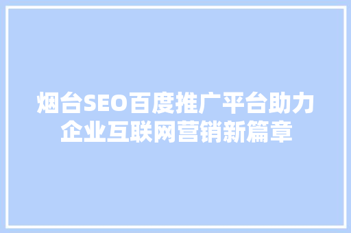 烟台SEO百度推广平台助力企业互联网营销新篇章