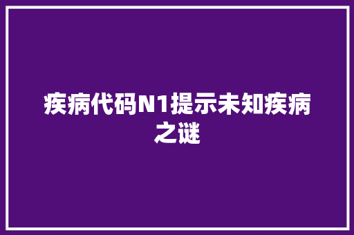 疾病代码N1提示未知疾病之谜