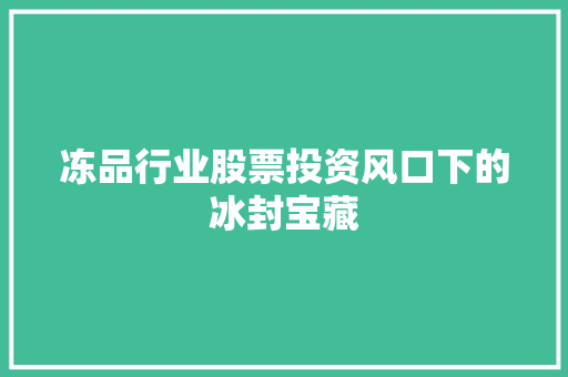 冻品行业股票投资风口下的冰封宝藏