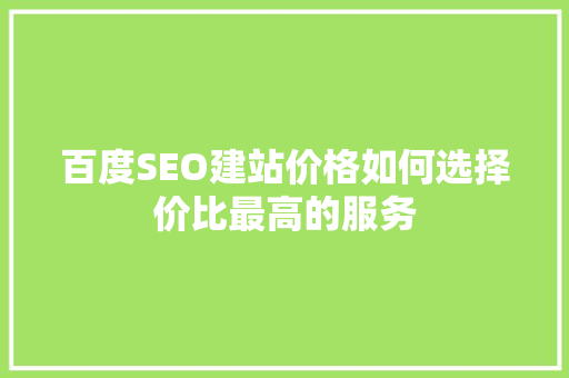 百度SEO建站价格如何选择价比最高的服务