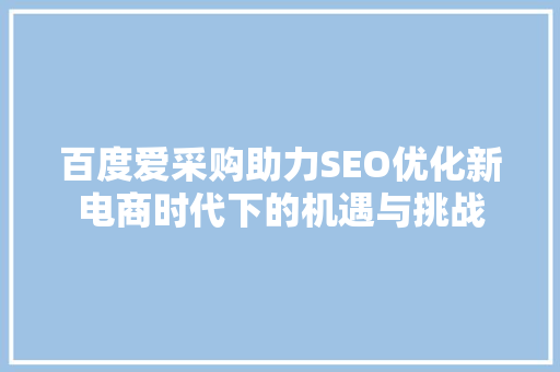 百度爱采购助力SEO优化新电商时代下的机遇与挑战