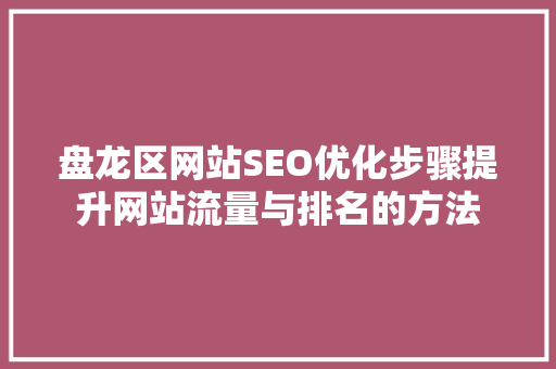 盘龙区网站SEO优化步骤提升网站流量与排名的方法