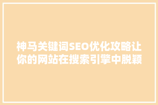 神马关键词SEO优化攻略让你的网站在搜索引擎中脱颖而出