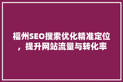 福州SEO搜索优化精准定位，提升网站流量与转化率