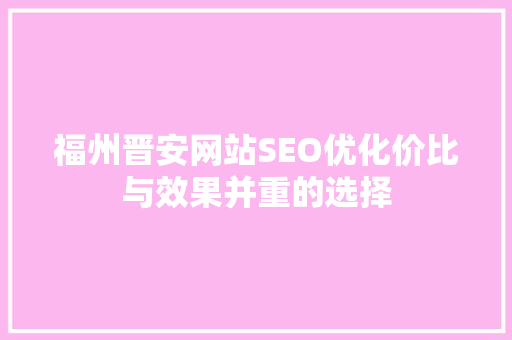 福州晋安网站SEO优化价比与效果并重的选择