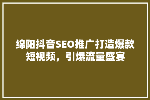 绵阳抖音SEO推广打造爆款短视频，引爆流量盛宴