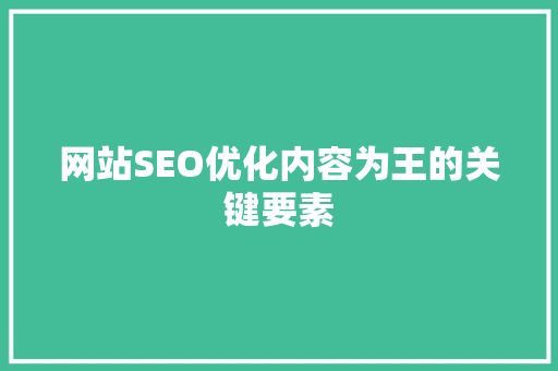 网站SEO优化内容为王的关键要素
