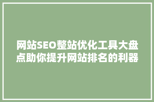 网站SEO整站优化工具大盘点助你提升网站排名的利器