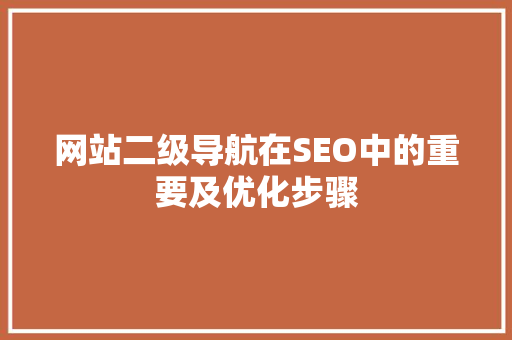 网站二级导航在SEO中的重要及优化步骤