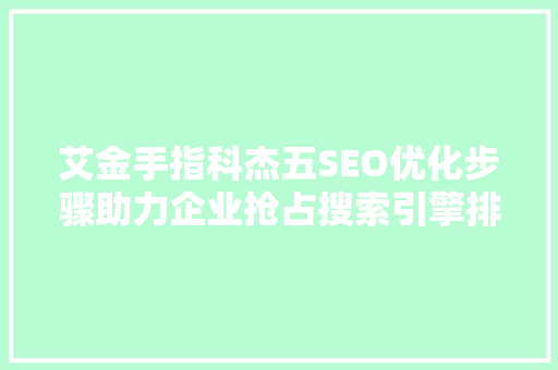 艾金手指科杰五SEO优化步骤助力企业抢占搜索引擎排名制高点