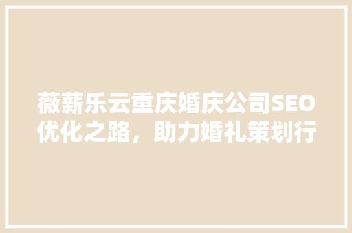薇薪乐云重庆婚庆公司SEO优化之路，助力婚礼策划行业崭新篇章