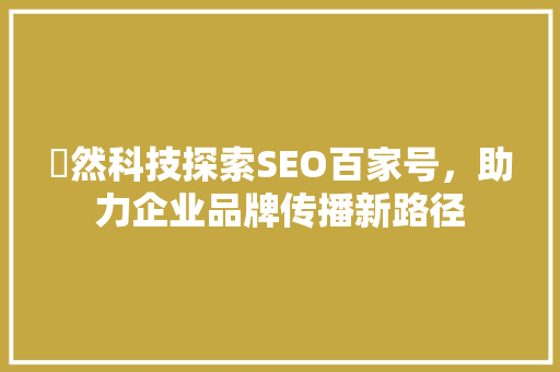 褏然科技探索SEO百家号，助力企业品牌传播新路径