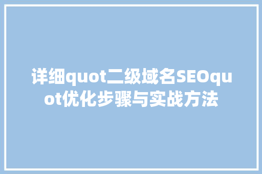 详细quot二级域名SEOquot优化步骤与实战方法