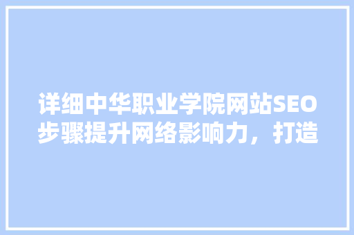 详细中华职业学院网站SEO步骤提升网络影响力，打造教育品牌新高度