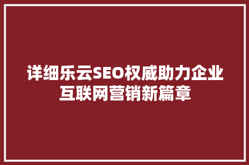 详细乐云SEO权威助力企业互联网营销新篇章