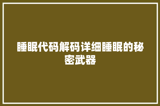 睡眠代码解码详细睡眠的秘密武器