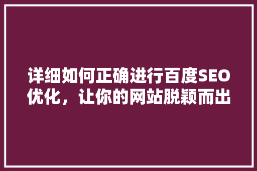 详细如何正确进行百度SEO优化，让你的网站脱颖而出