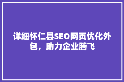 详细怀仁县SEO网页优化外包，助力企业腾飞