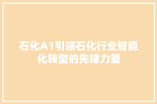 石化A1引领石化行业智能化转型的先锋力量