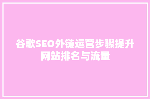 谷歌SEO外链运营步骤提升网站排名与流量