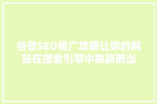 谷歌SEO推广攻略让你的网站在搜索引擎中脱颖而出