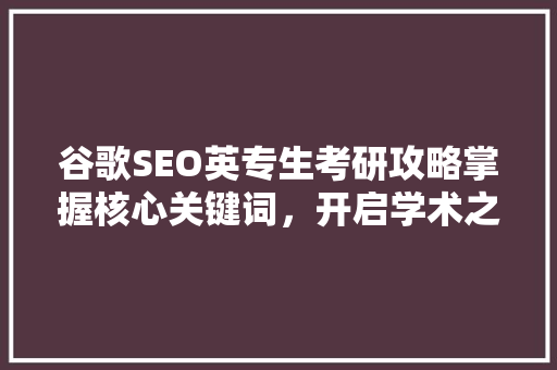 谷歌SEO英专生考研攻略掌握核心关键词，开启学术之旅