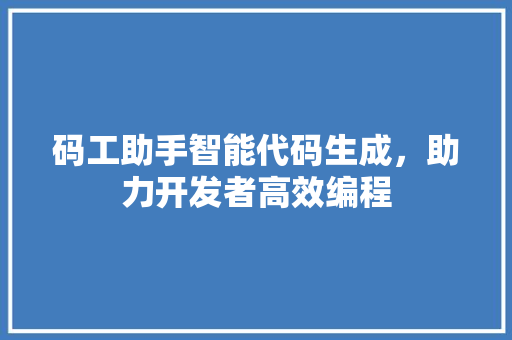 码工助手智能代码生成，助力开发者高效编程