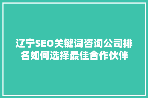辽宁SEO关键词咨询公司排名如何选择最佳合作伙伴