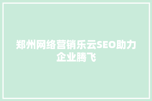 郑州网络营销乐云SEO助力企业腾飞  第1张