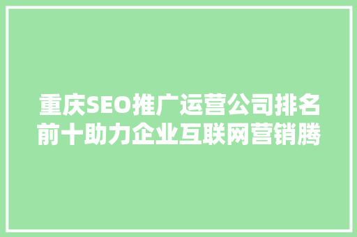 重庆SEO推广运营公司排名前十助力企业互联网营销腾飞  第1张