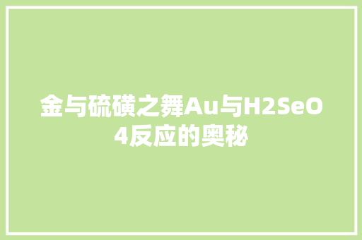 金与硫磺之舞Au与H2SeO4反应的奥秘