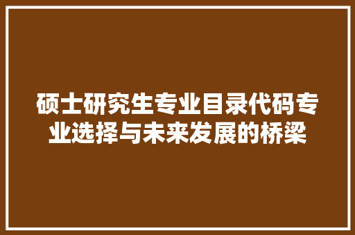 硕士研究生专业目录代码专业选择与未来发展的桥梁