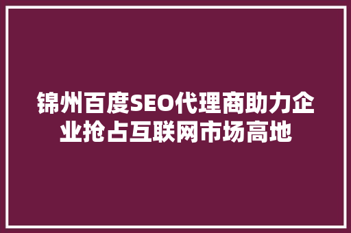 锦州百度SEO代理商助力企业抢占互联网市场高地