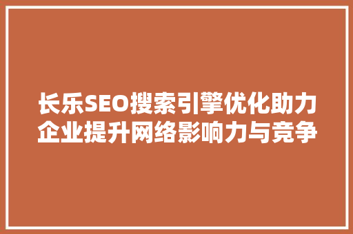 长乐SEO搜索引擎优化助力企业提升网络影响力与竞争力
